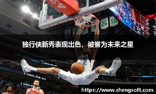 独行侠新秀表现出色，被誉为未来之星