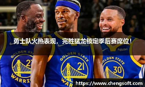 勇士队火热表现，完胜猛龙锁定季后赛席位！