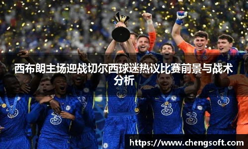 西布朗主场迎战切尔西球迷热议比赛前景与战术分析