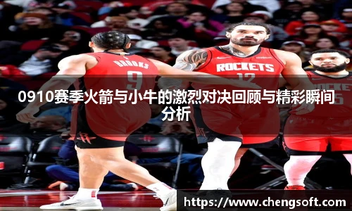 0910赛季火箭与小牛的激烈对决回顾与精彩瞬间分析