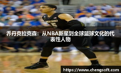 乔丹克拉克森：从NBA新星到全球篮球文化的代表性人物