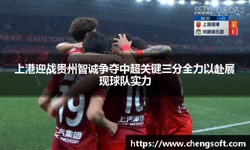 上港迎战贵州智诚争夺中超关键三分全力以赴展现球队实力