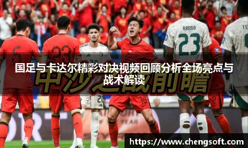 国足与卡达尔精彩对决视频回顾分析全场亮点与战术解读
