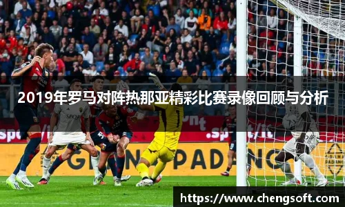 2019年罗马对阵热那亚精彩比赛录像回顾与分析