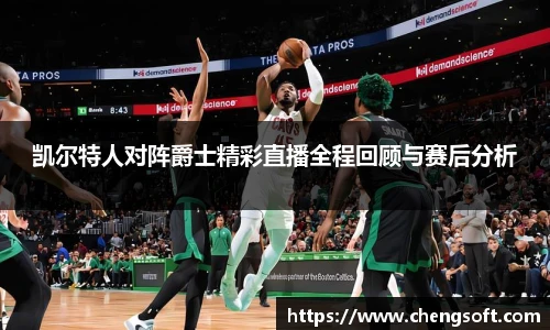 凯尔特人对阵爵士精彩直播全程回顾与赛后分析