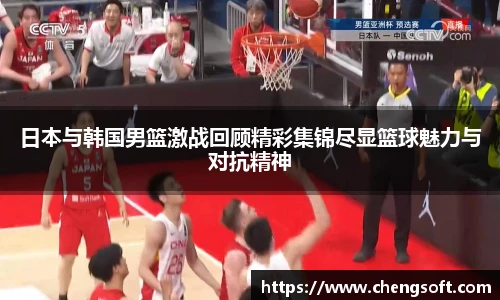 日本与韩国男篮激战回顾精彩集锦尽显篮球魅力与对抗精神