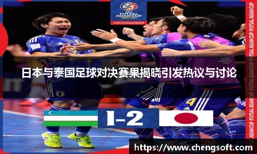 日本与泰国足球对决赛果揭晓引发热议与讨论