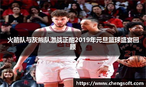 火箭队与灰熊队激战正酣2019年元旦篮球盛宴回顾