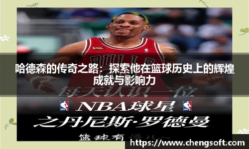 哈德森的传奇之路：探索他在篮球历史上的辉煌成就与影响力