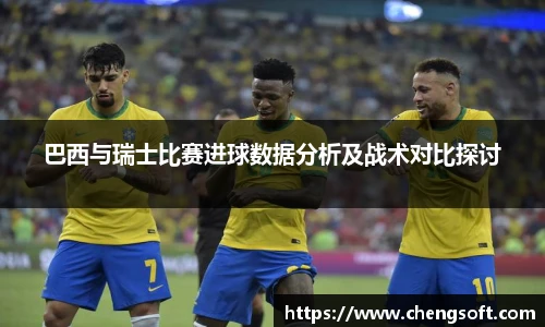 巴西与瑞士比赛进球数据分析及战术对比探讨