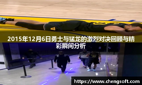 2015年12月6日勇士与猛龙的激烈对决回顾与精彩瞬间分析