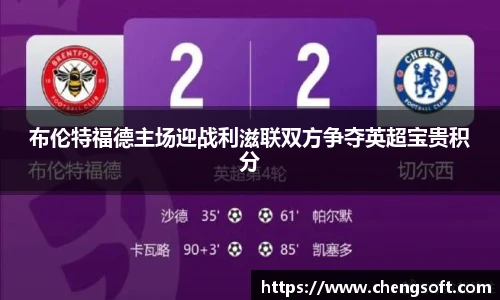 布伦特福德主场迎战利滋联双方争夺英超宝贵积分