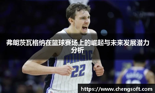 弗朗茨瓦格纳在篮球赛场上的崛起与未来发展潜力分析